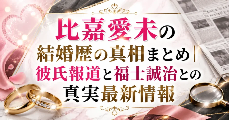 比嘉愛未の結婚歴の真相まとめ｜彼氏報道と福士誠治との真実最新情報