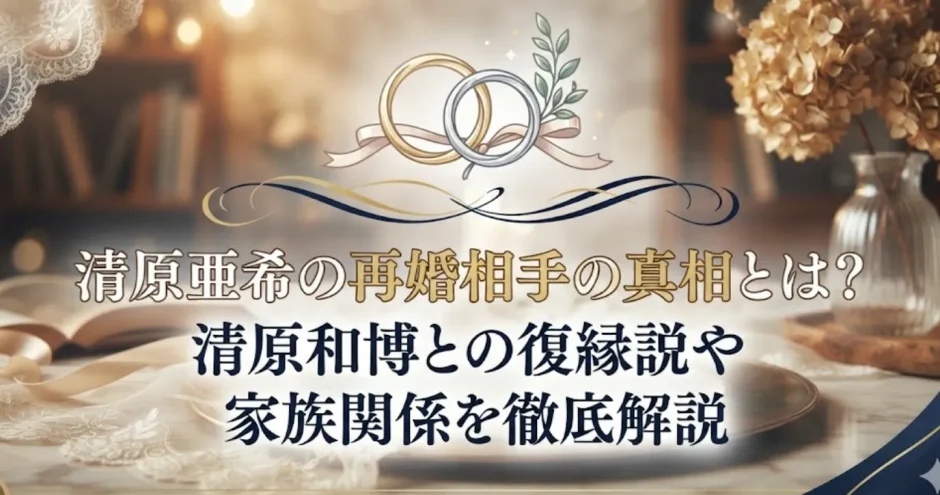 清原亜希の再婚相手の真相とは？清原和博との復縁説や現在の家族関係を徹底解説