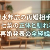 清水邦広の再婚相手・坂本七菜の正体と馴れ初め｜再婚発表の全経緯