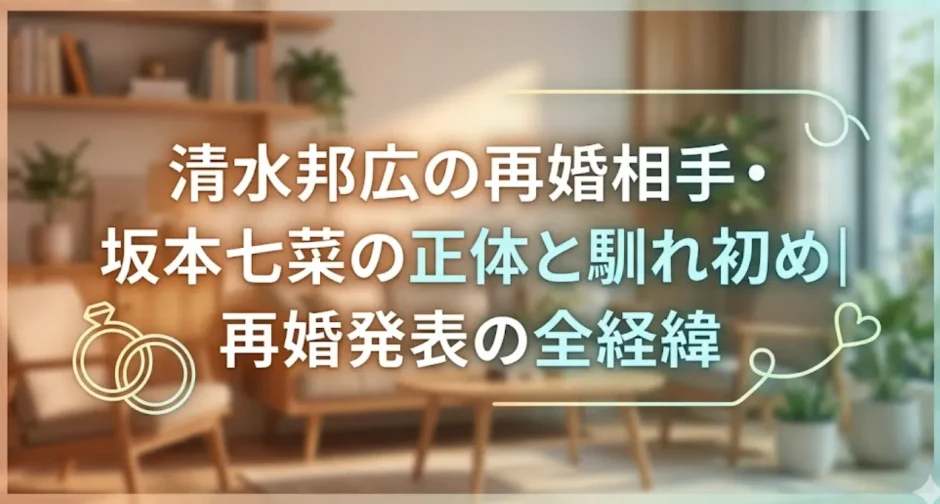 清水邦広の再婚相手・坂本七菜の正体と馴れ初め｜再婚発表の全経緯