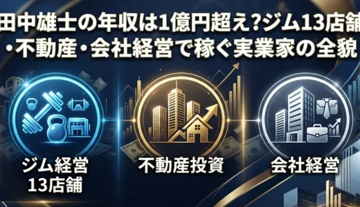 田中雄士の年収は1億円超え？ジム13店舗・不動産・会社経営で稼ぐ実業家の全貌