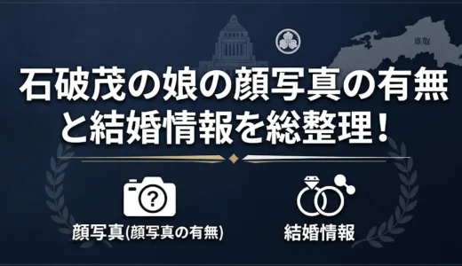 石破茂の娘の顔写真の有無と結婚情報を総整理！
