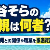 神谷そらの父親は何者？沖縄との関係や職業を徹底調査