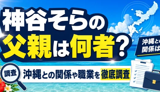 神谷そらの父親は何者？沖縄との関係や職業を徹底調査