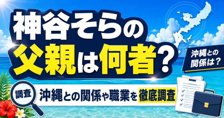 神谷そらの父親は何者？沖縄との関係や職業を徹底調査