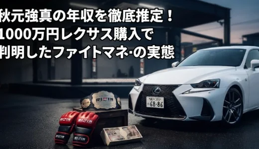 秋元強真の年収を徹底推定！1000万円レクサス購入で判明したファイトマネーの実態