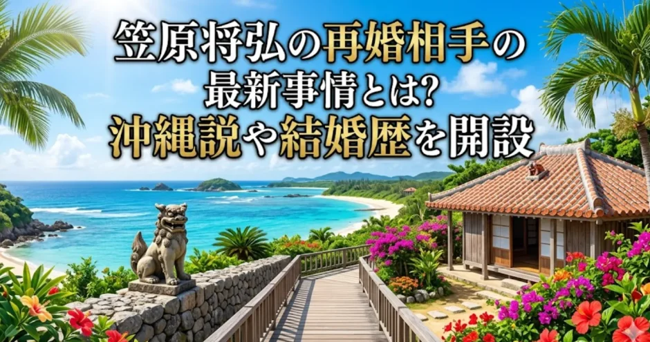 笠原将弘の再婚相手の最新事情とは？沖縄説や結婚歴を開設