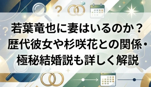 若葉竜也に妻はいるのか？歴代彼女や杉咲花との関係・極秘結婚説も詳しく解説
