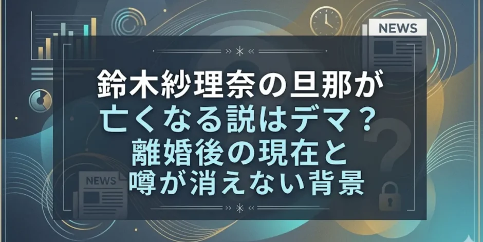 鈴木紗理奈の旦那が亡くなる説はデマ？離婚後の現在と噂が消えない背景