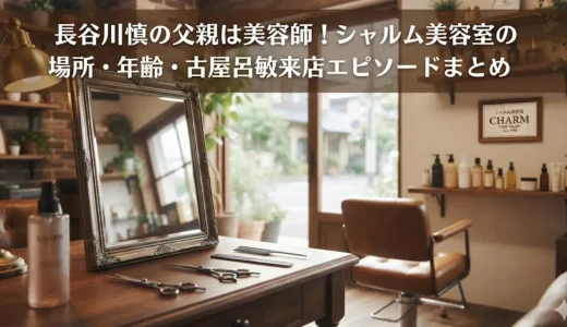 長谷川慎の父親は美容師！シャルム美容室の場所・年齢・古屋呂敏来店エピソードまとめ