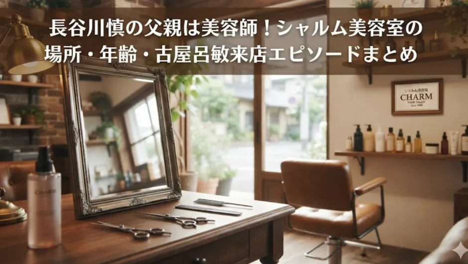 長谷川慎の父親は美容師！シャルム美容室の場所・年齢・古屋呂敏来店エピソードまとめ