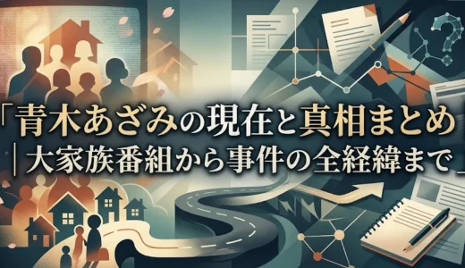 青木あざみの現在と真相まとめ｜大家族番組から事件の全経緯まで