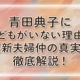 青田典子に子どもがいない理由と最新夫婦仲の真実を徹底解説！