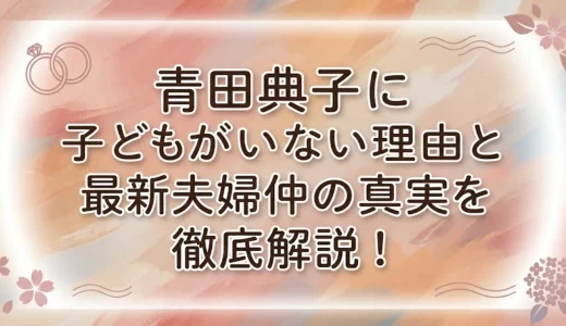 青田典子に子どもがいない理由と最新夫婦仲の真実を徹底解説！