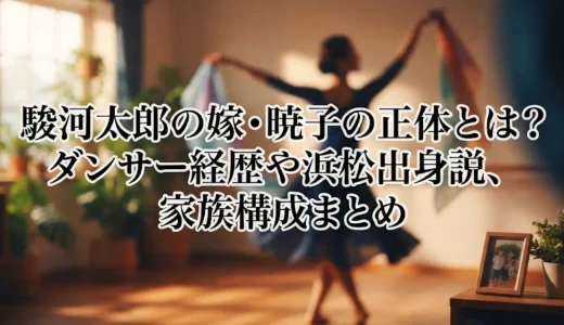 駿河太郎の嫁・暁子の正体とは？ダンサー経歴や浜松出身説、家族構成まとめ