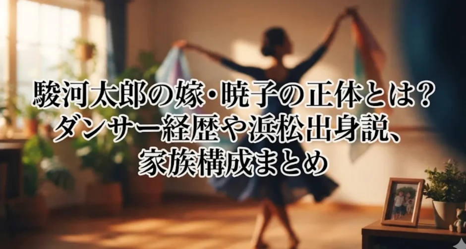 駿河太郎の嫁・暁子の正体とは？ダンサー経歴や浜松出身説、家族構成まとめ