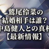 鷲尾伶菜の結婚相手は誰？中島健人との真相【最新情報】