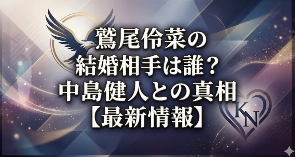 鷲尾伶菜の結婚相手は誰？中島健人との真相【最新情報】